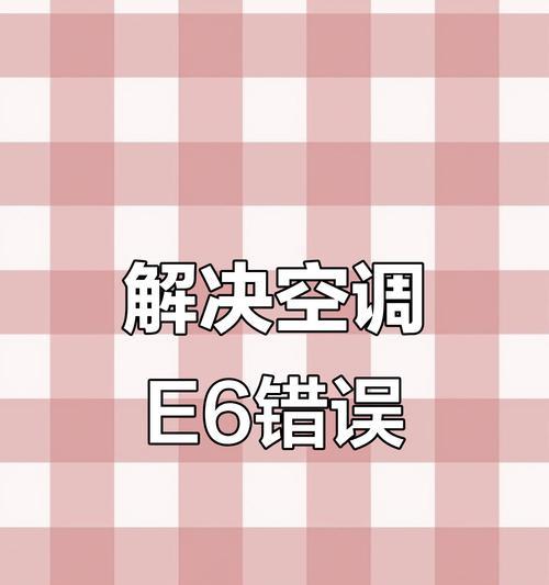 空调故障常见问题及解决方法（解决空调显示E6问题的有效方法）